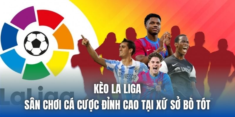 Kèo La Liga | Sân Chơi Cá Cược Đỉnh Cao Tại Xứ Sở Bò Tót