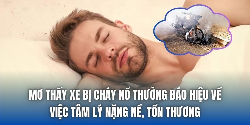 Mơ thấy xe bị cháy nổ thường báo hiệu về việc tâm lý nặng nề, tổn thương