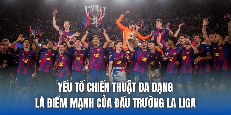 Yếu tố chiến thuật đa dạng là điểm mạnh của đấu trường La Liga