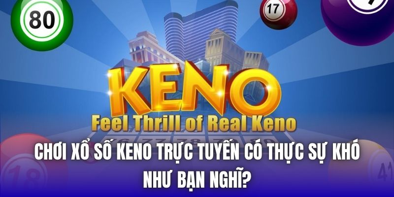 Chơi Xổ Số Keno Trực Tuyến Có Thực Sự Khó Như Bạn Nghĩ?