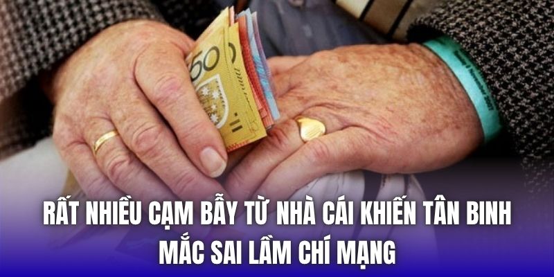 Rất nhiều cạm bẫy từ nhà cái khiến tân binh mắc sai lầm chí mạng