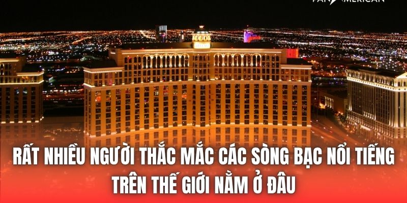 Rất nhiều người thắc mắc các sòng bạc nổi tiếng trên thế giới nằm ở đâu